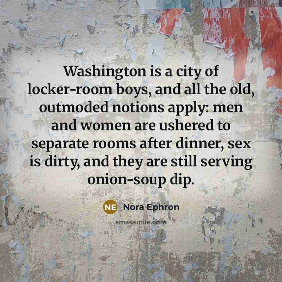 “Washington is a city of locker-room boys, and all the…” quote by Nora Ephron