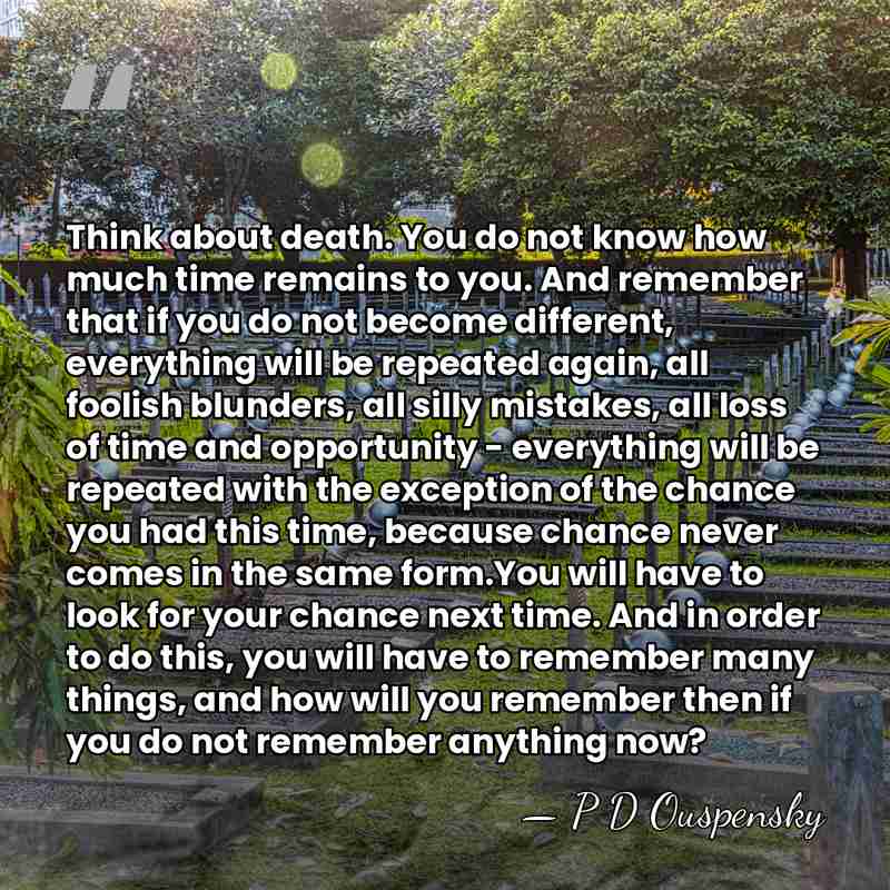 Think about death. You do not know how much time remains to&hellip; - P D Ouspensky