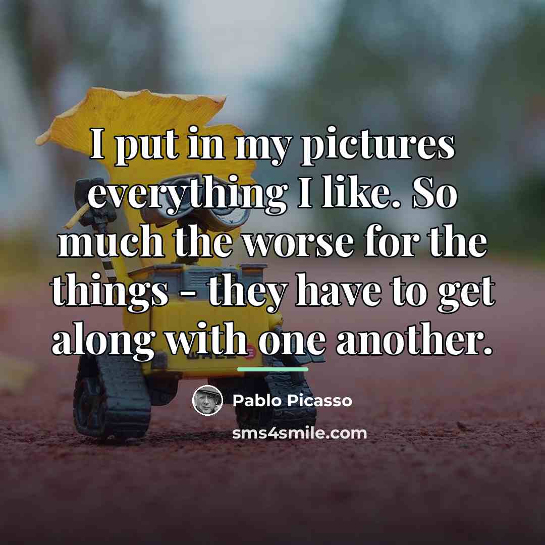“I put in my pictures everything I like. So much…” quote by Pablo Picasso
