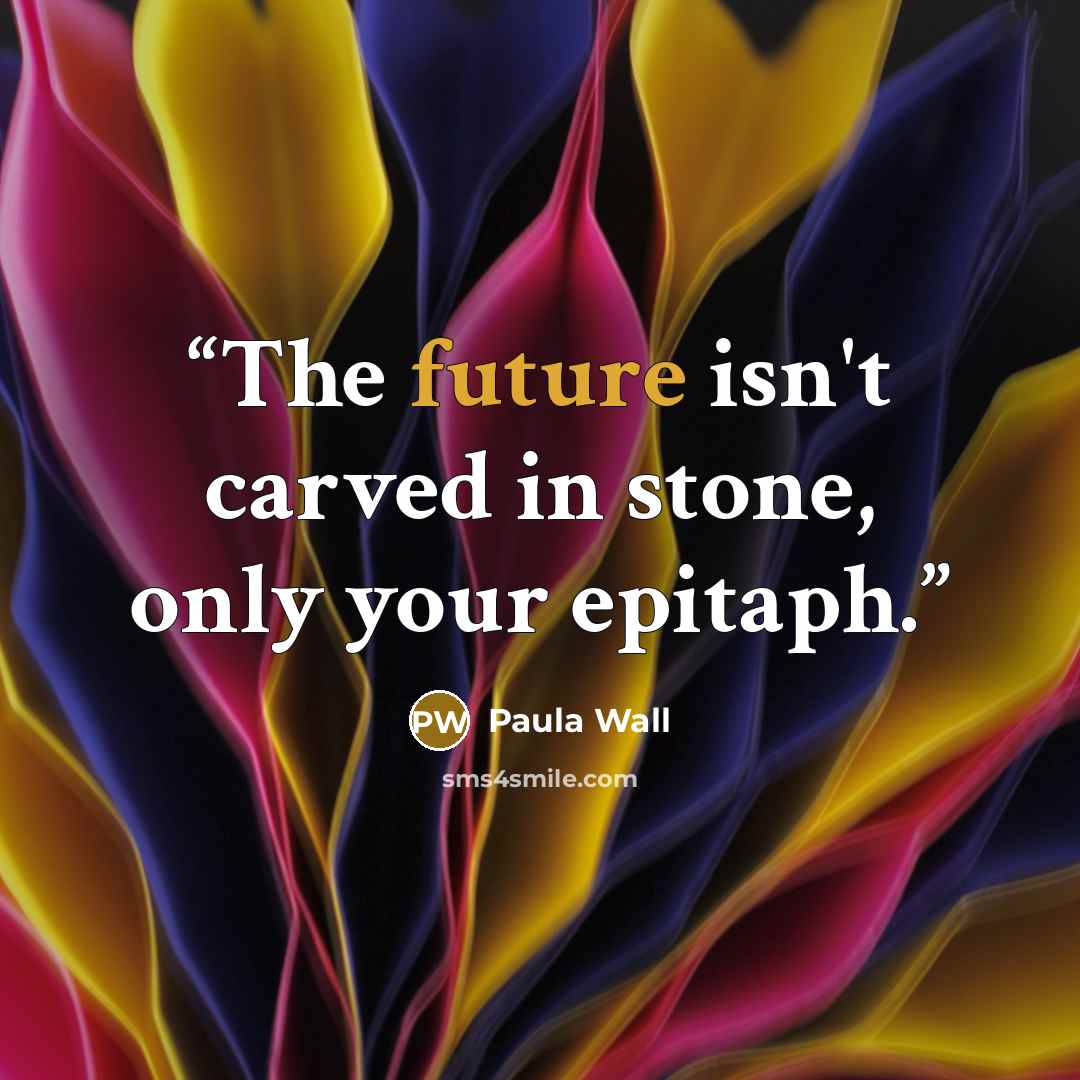 “The future isn't carved in stone, only your epitaph.” quote by Paula Wall
