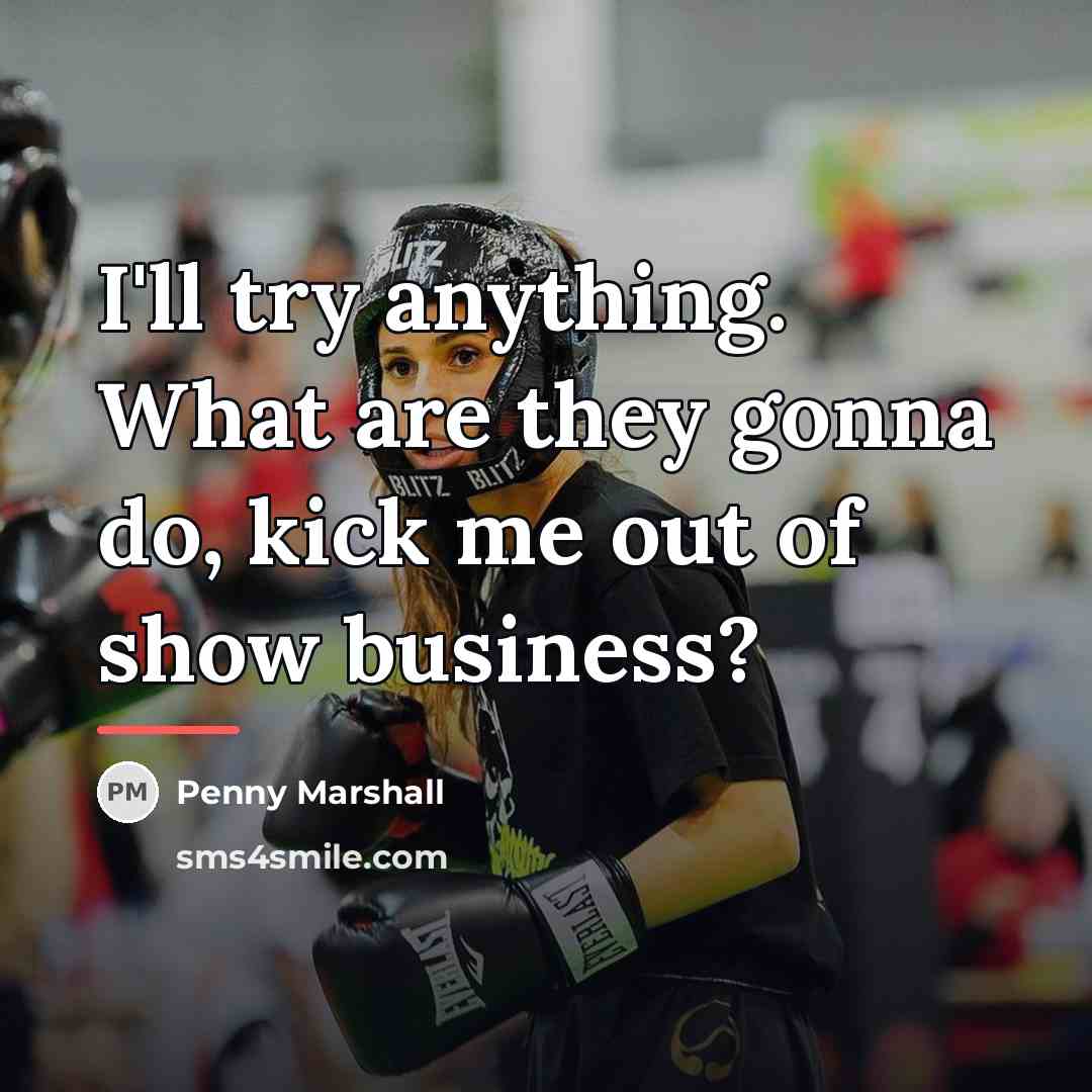 “I'll try anything. What are they gonna do, kick me…” quote by Penny Marshall