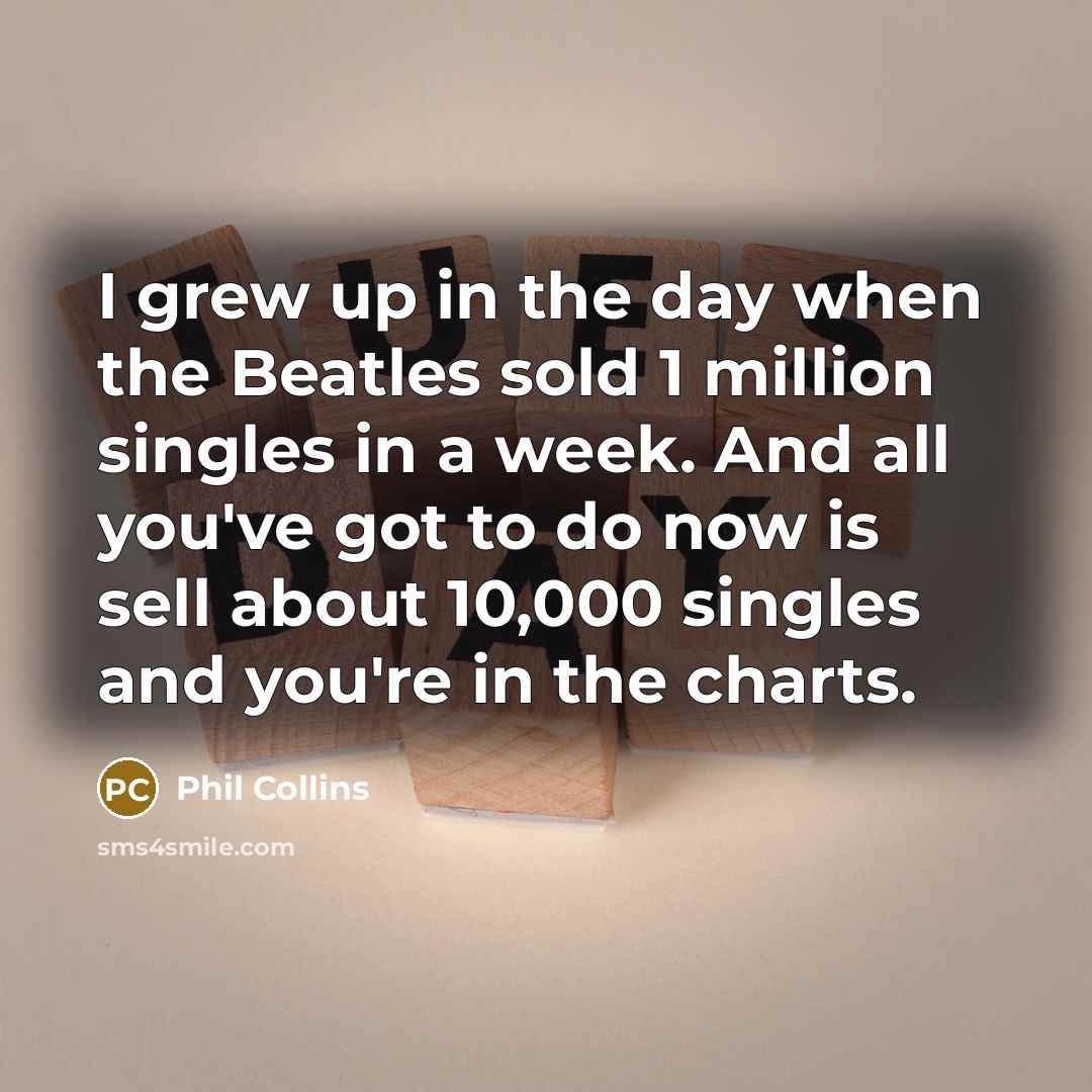 “I grew up in the day when the Beatles sold…” quote by Phil Collins