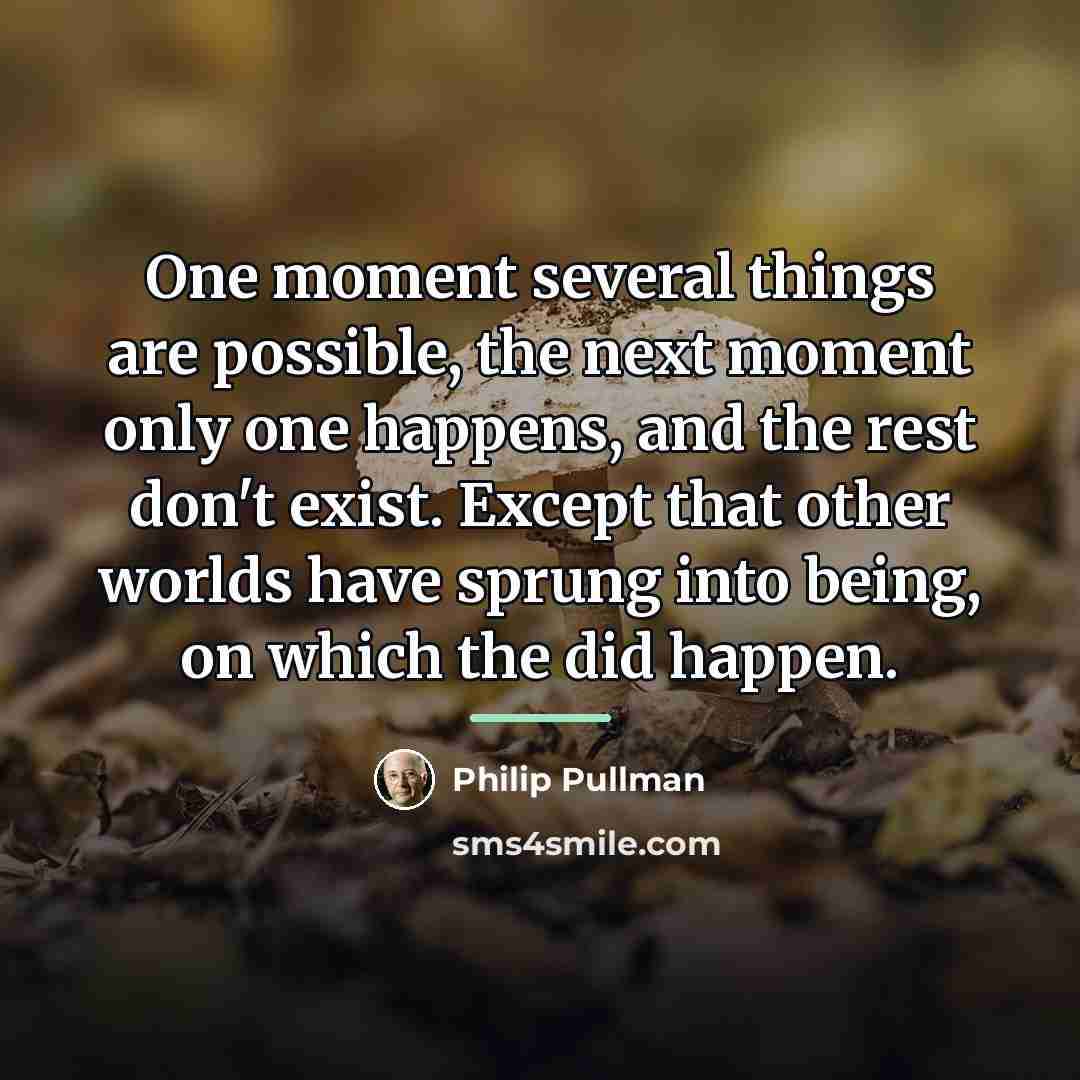 “One moment several things are possible, the next moment only…” quote by Philip Pullman