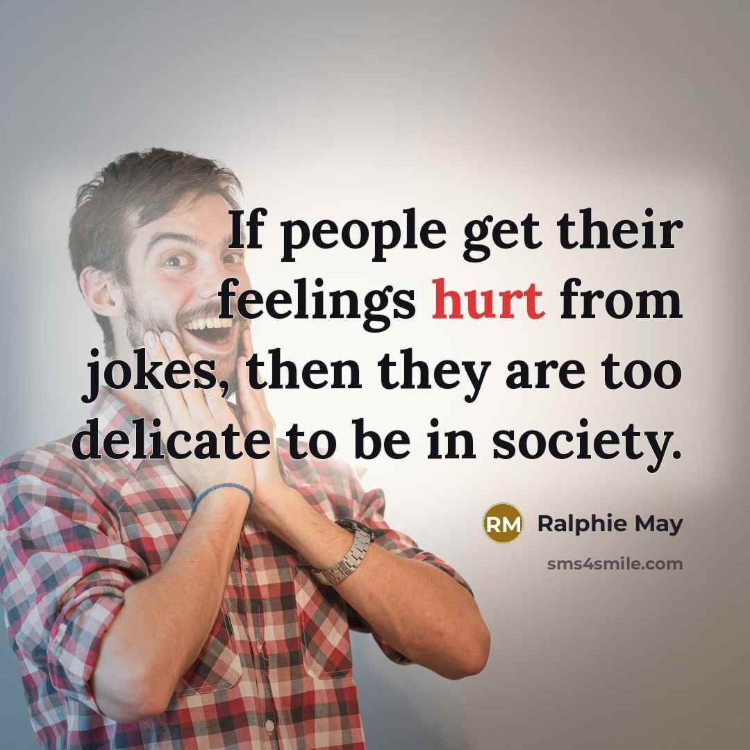 “If people get their feelings hurt from jokes, then they are too delicate to be in society.” quote by Ralphie May