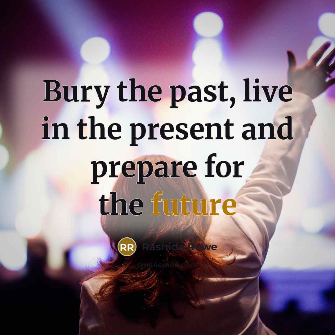 “Bury the past, live in the present and prepare for…” quote by Rashida Rowe
