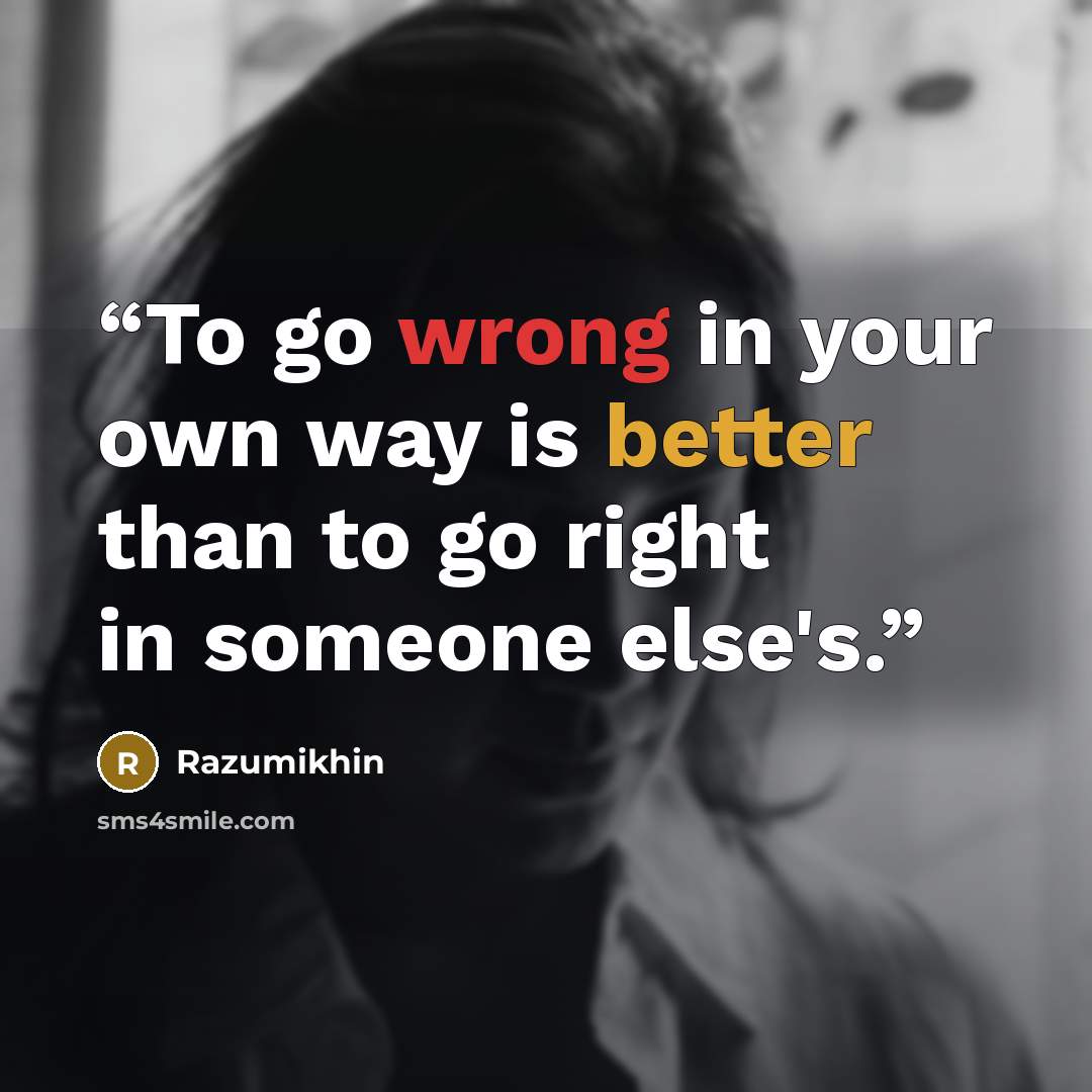 “To go wrong in your own way is better than to go right in someone else's.” quote by Razumikhin