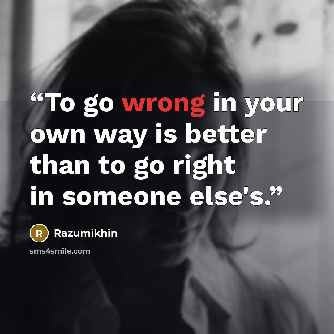 “To go wrong in your own way is better than to go right in someone else's.” quote by Razumikhin
