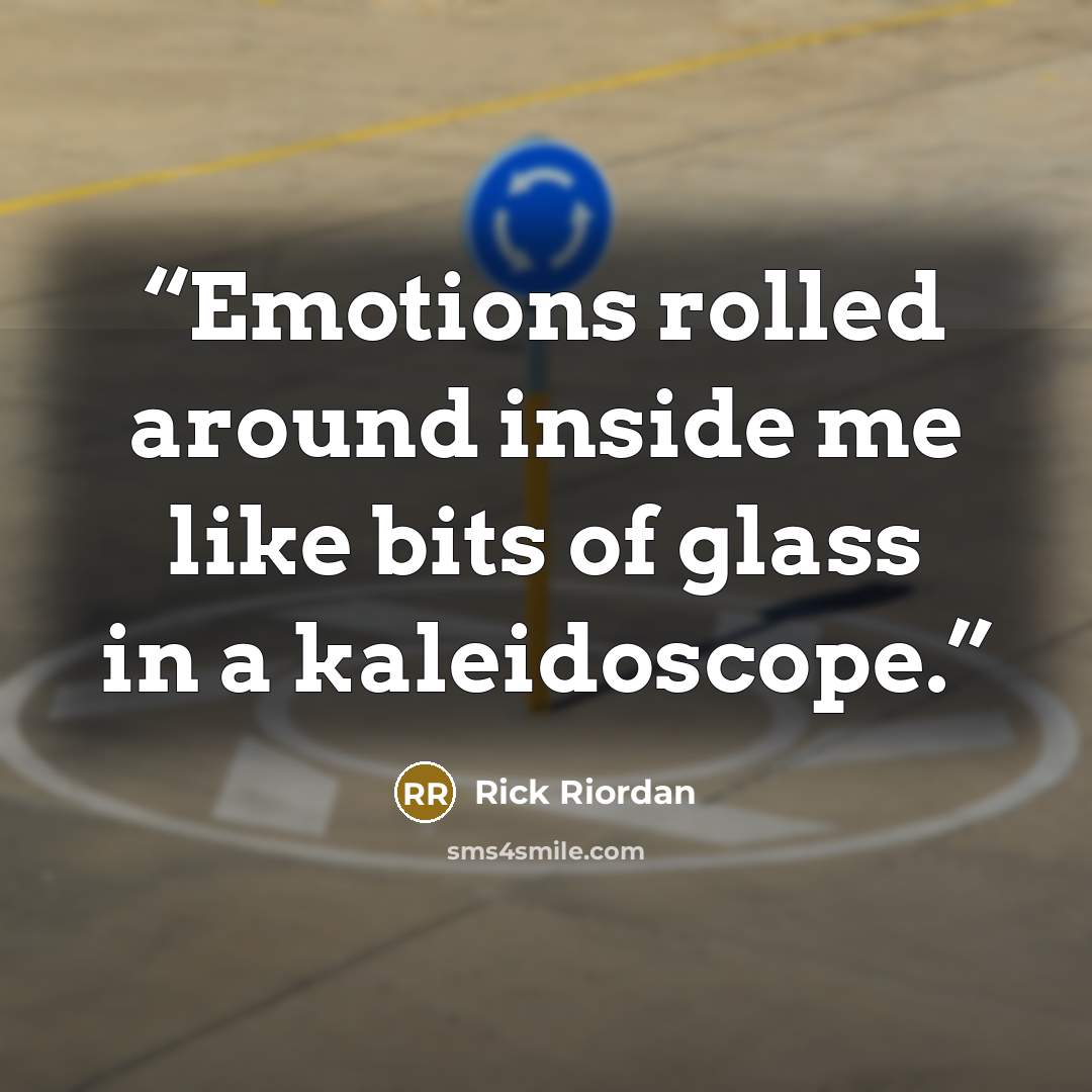 “Emotions rolled around inside me like bits of glass in a kaleidoscope.” quote by Rick Riordan