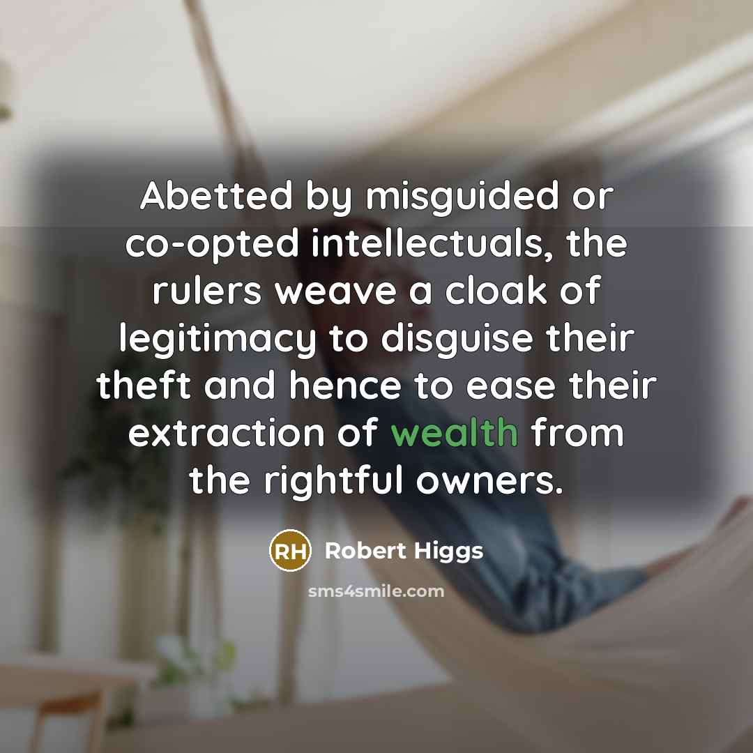 “Abetted by misguided or co-opted intellectuals, the rulers weave a…” quote by Robert Higgs