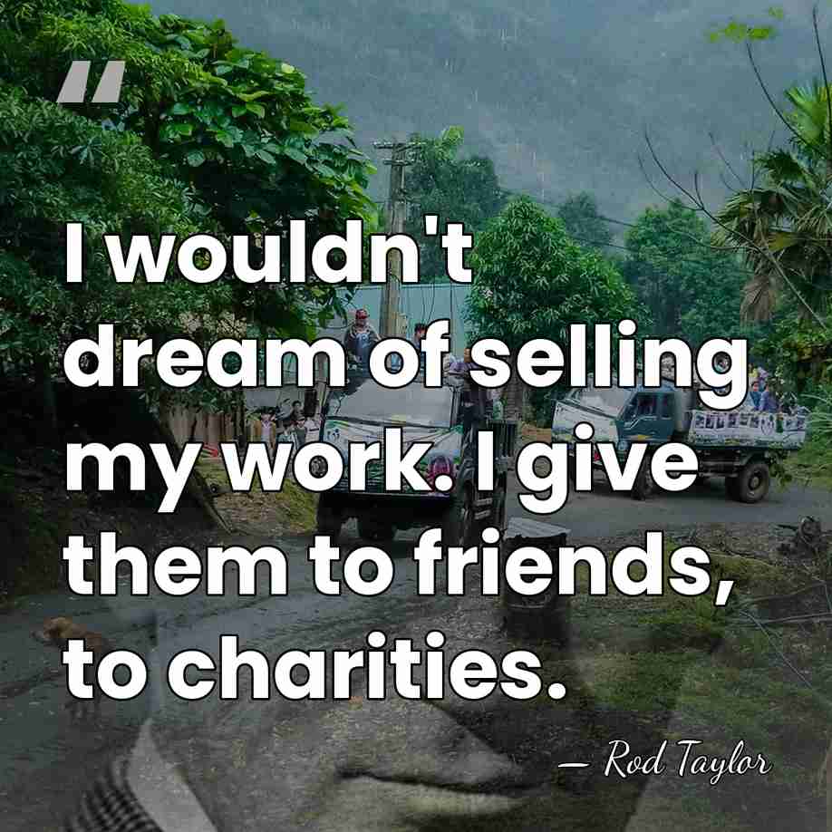 I wouldn't dream of selling my work. I give them to friends,&hellip; - Rod Taylor