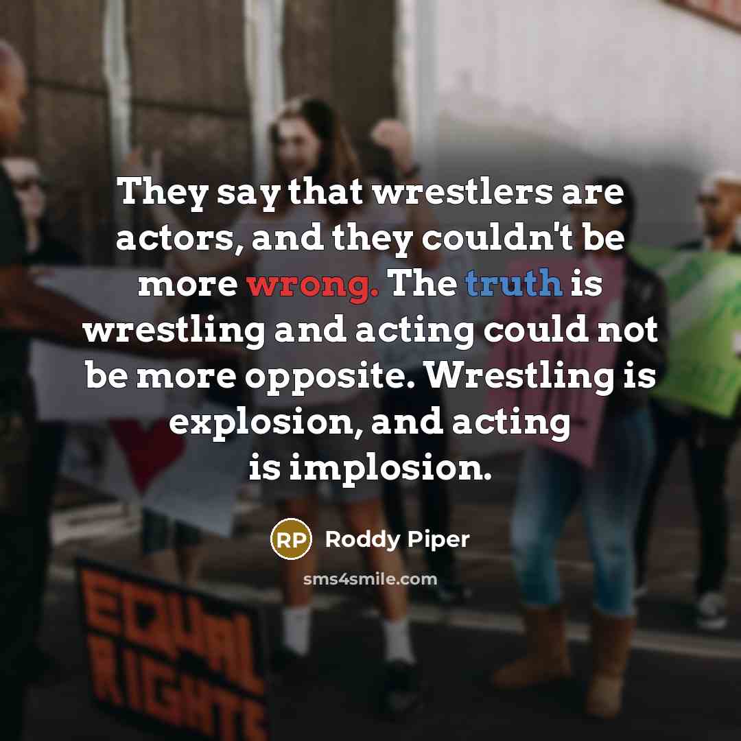 “They say that wrestlers are actors, and they couldn't be…” quote by Roddy Piper