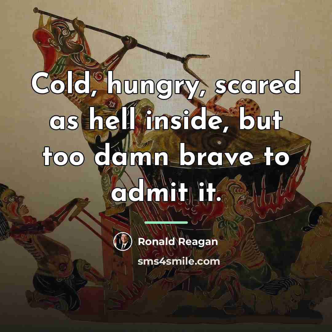“Cold, hungry, scared as hell inside, but too damn brave…” quote by Ronald Reagan