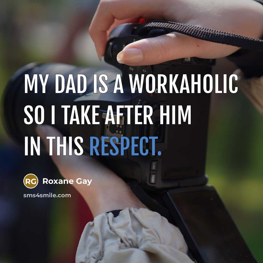 “My dad is a workaholic so I take after him…” quote by Roxane Gay