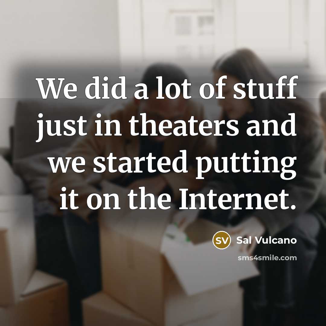 “We did a lot of stuff just in theaters and…” quote by Sal Vulcano