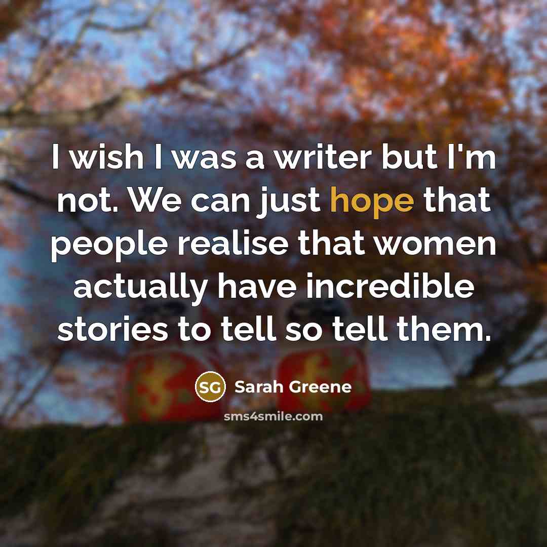 “I wish I was a writer but I'm not. We…” quote by Sarah Greene