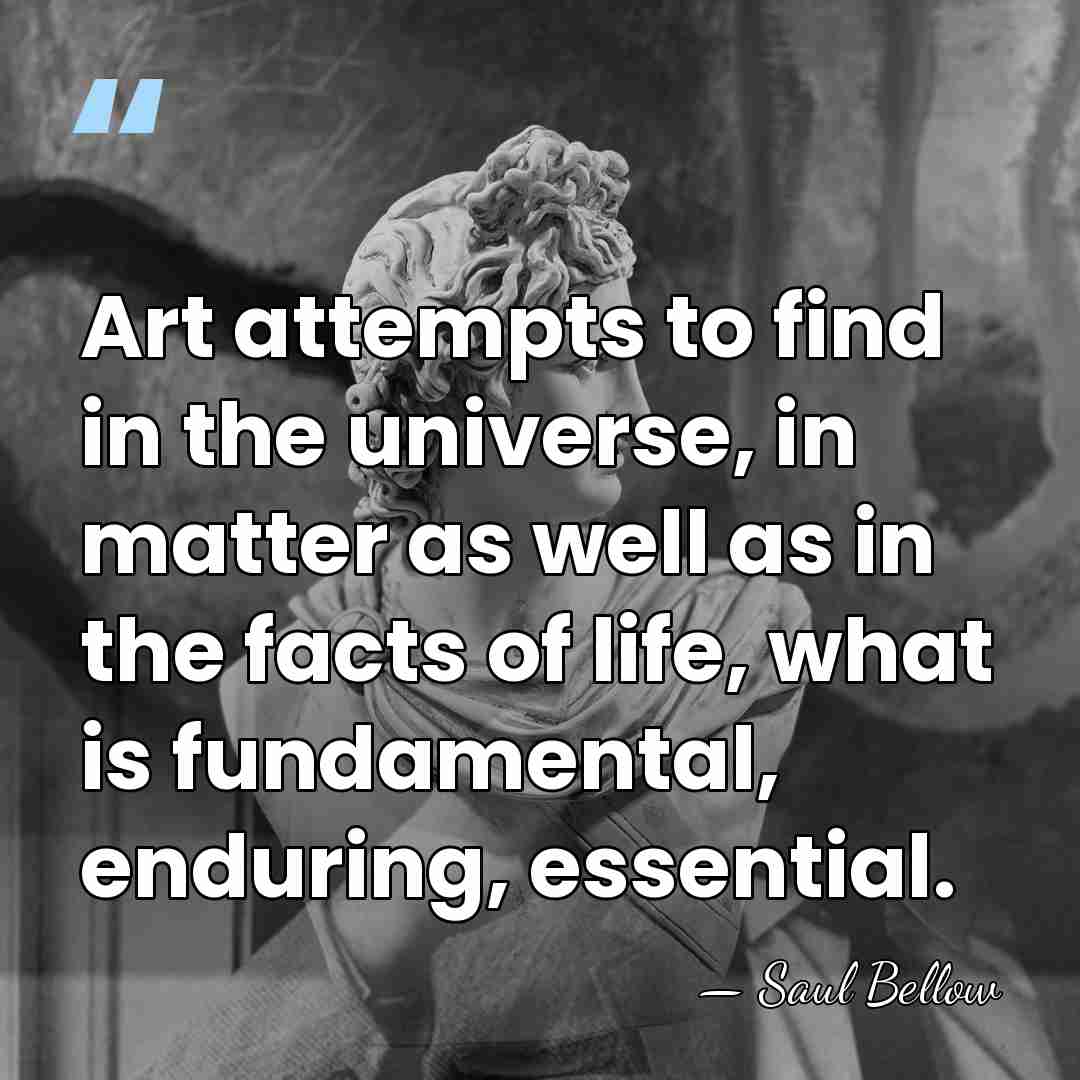 Art attempts to find in the universe, in matter as well as&hellip; - Saul Bellow