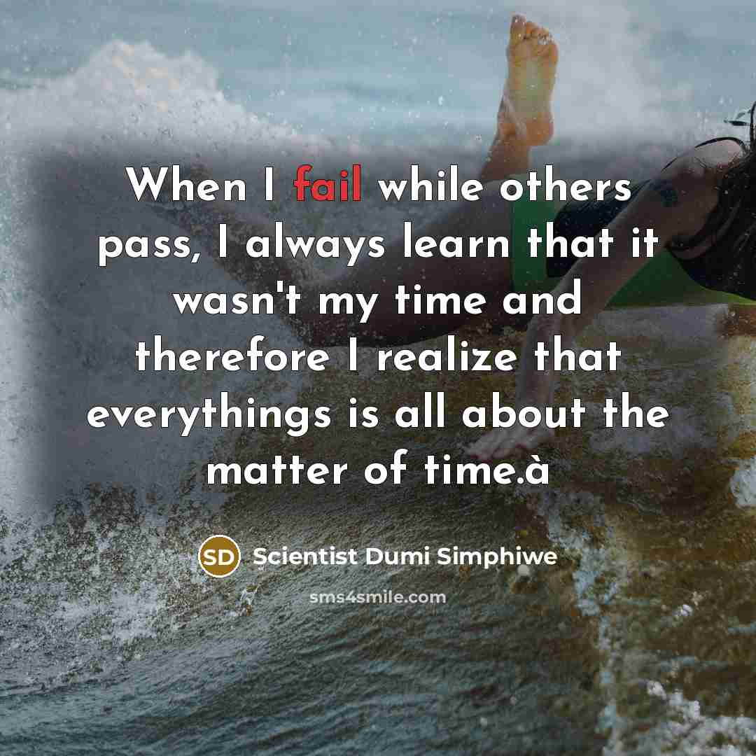 “When I fail while others pass, I always learn that it wasn't my time and therefore I realize that everythings is all about the matter of time.à” quote by Scientist Dumi Simphiwe