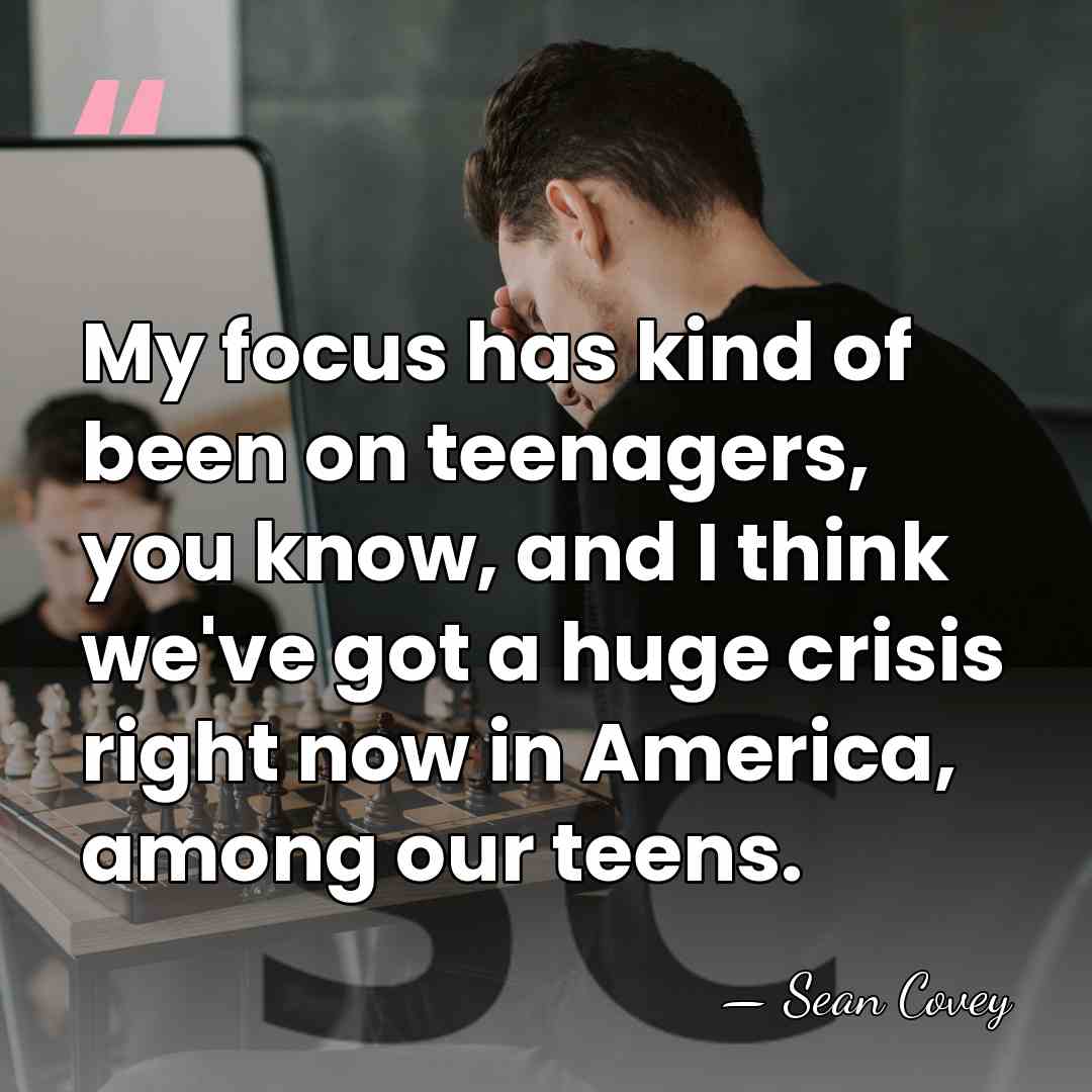 My focus has kind of been on teenagers, you know, and I&hellip; - Sean Covey