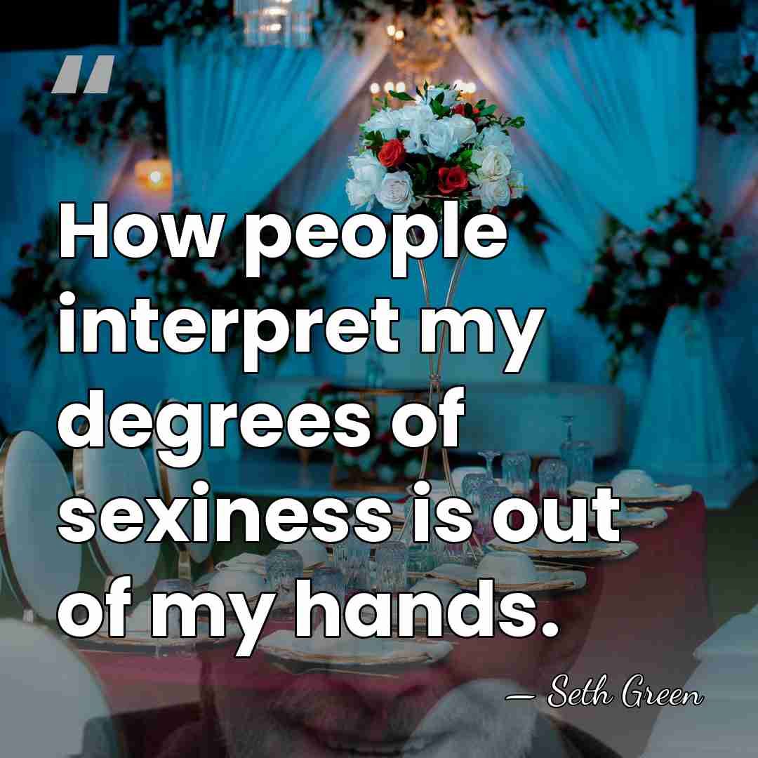 How people interpret my degrees of sexiness is out of my hands. - Seth Green
