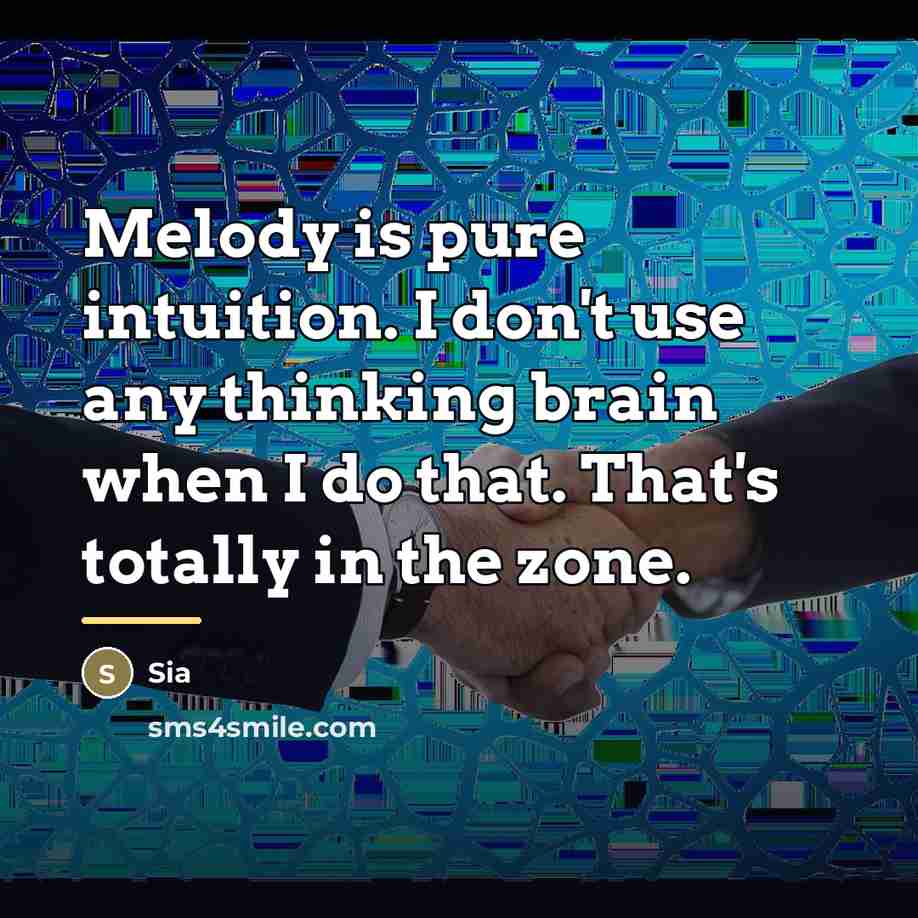 “Melody is pure intuition. I don't use any thinking brain…” quote by Sia