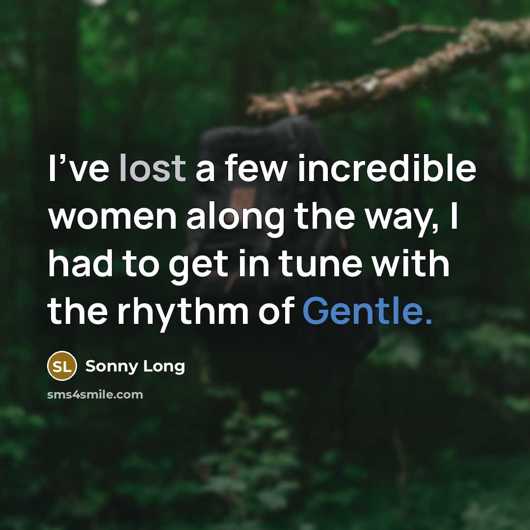 “I've lost a few incredible women along the way, I had to get in tune with the rhythm of Gentle.” quote by Sonny Long