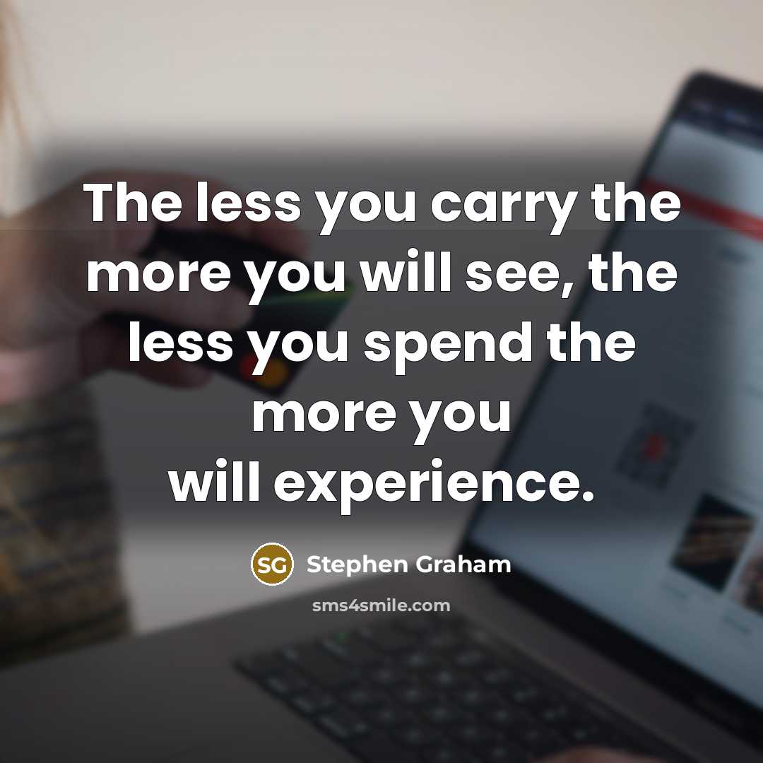“The less you carry the more you will see, the less you spend the more you will experience.” quote by Stephen Graham
