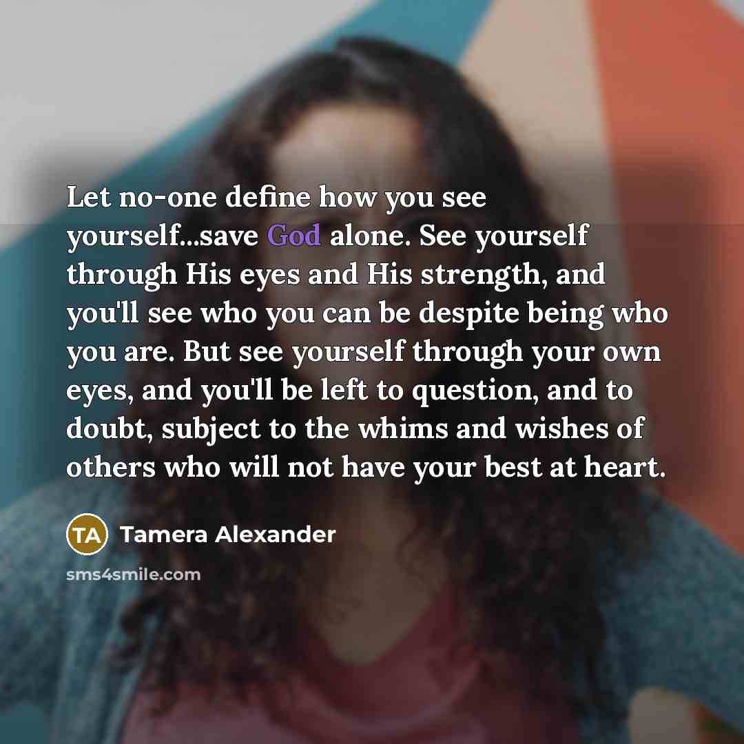 “Let no-one define how you see yourself...save God alone. See…” quote by Tamera Alexander