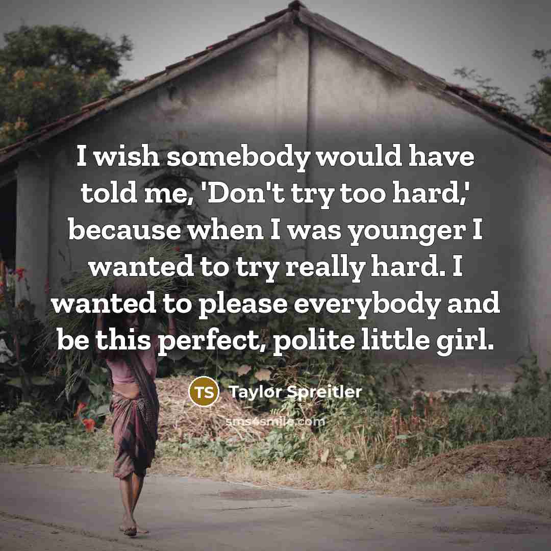 “I wish somebody would have told me, 'Don't try too…” quote by Taylor Spreitler