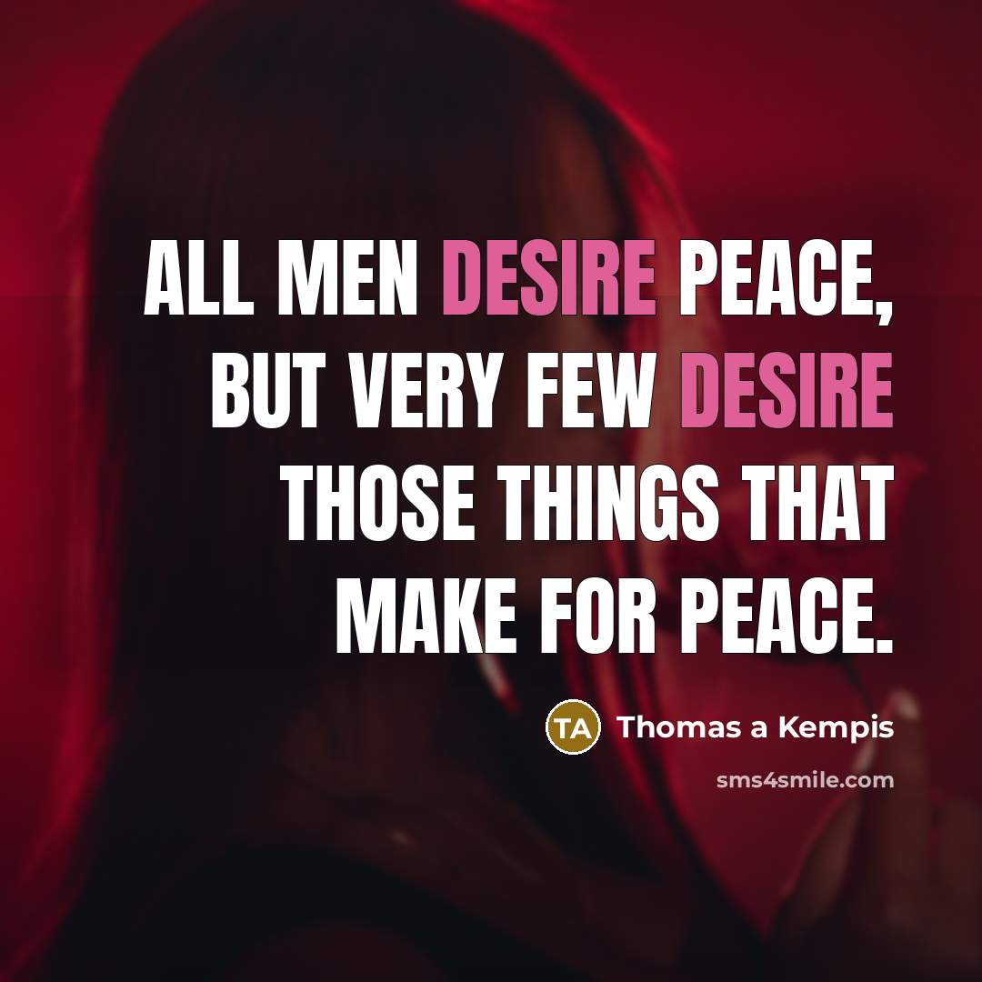 “All men desire peace, but very few desire those things…” quote by Thomas a Kempis