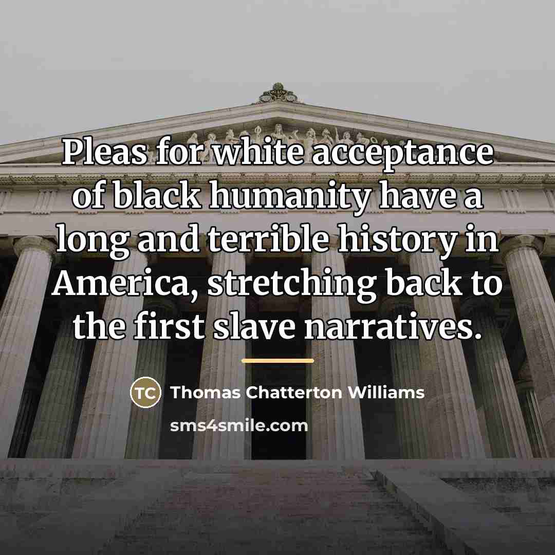 “Pleas for white acceptance of black humanity have a long…” quote by Thomas Chatterton Williams