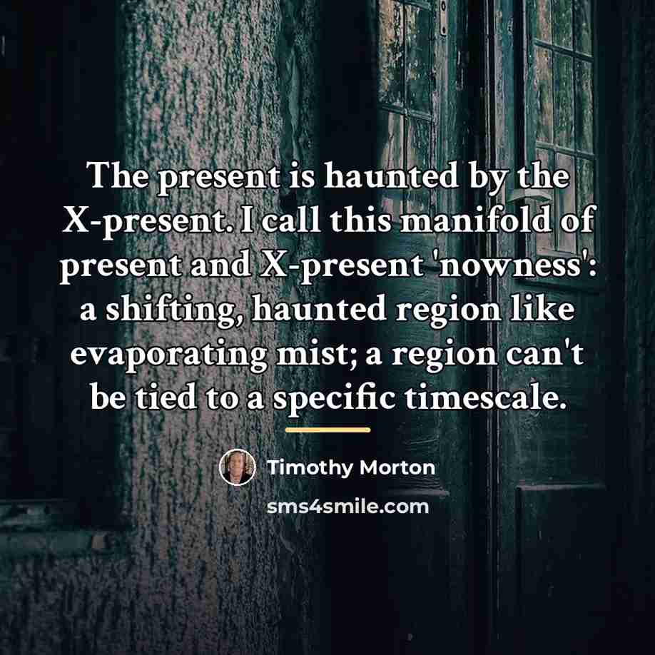 “The present is haunted by the X-present. I call this…” quote by Timothy Morton