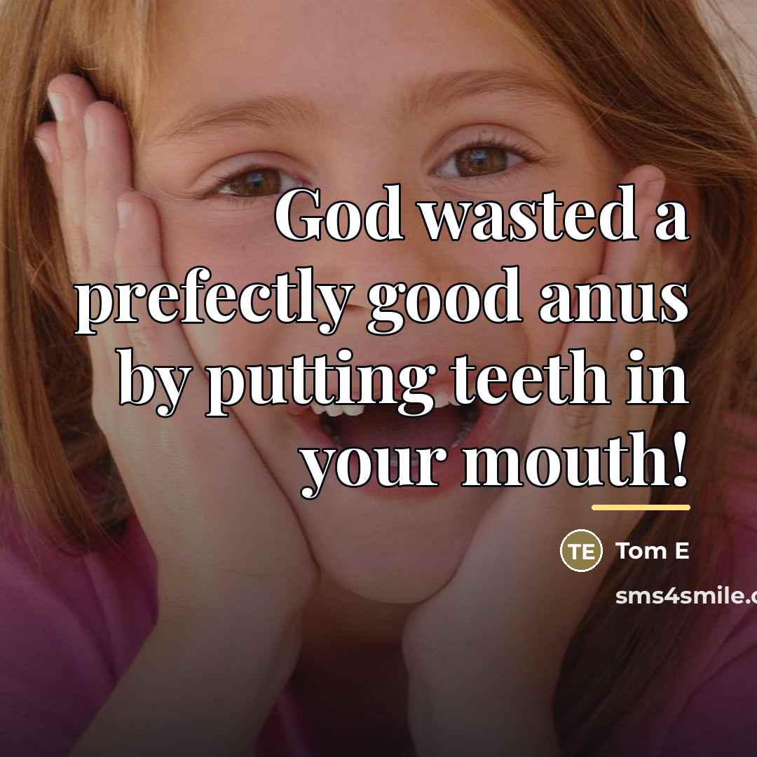 “God wasted a prefectly good anus by putting teeth in…” quote by Tom E