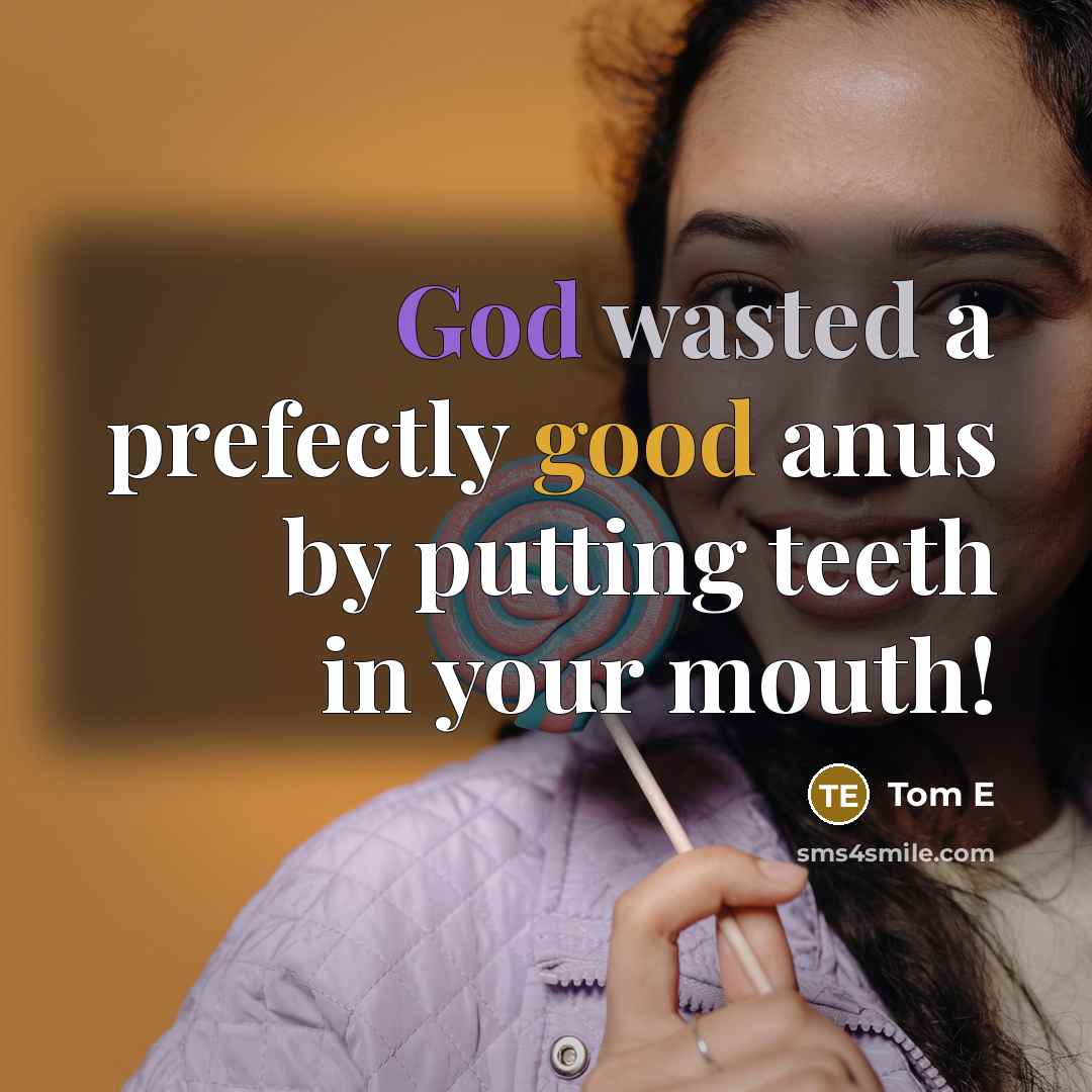 “God wasted a prefectly good anus by putting teeth in your mouth!” quote by Tom E