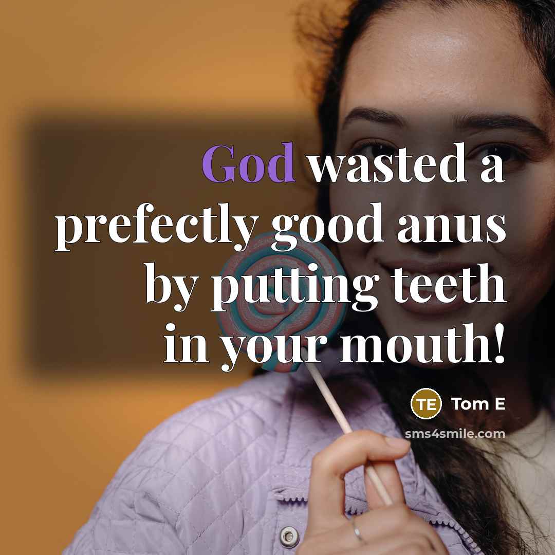 “God wasted a prefectly good anus by putting teeth in your mouth!” quote by Tom E
