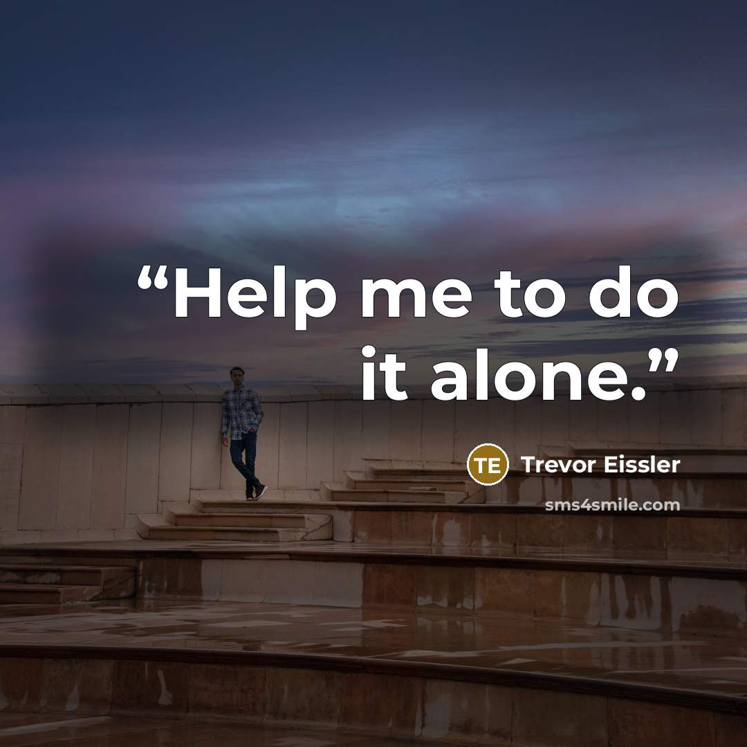 “Help me to do it alone.” quote by Trevor Eissler