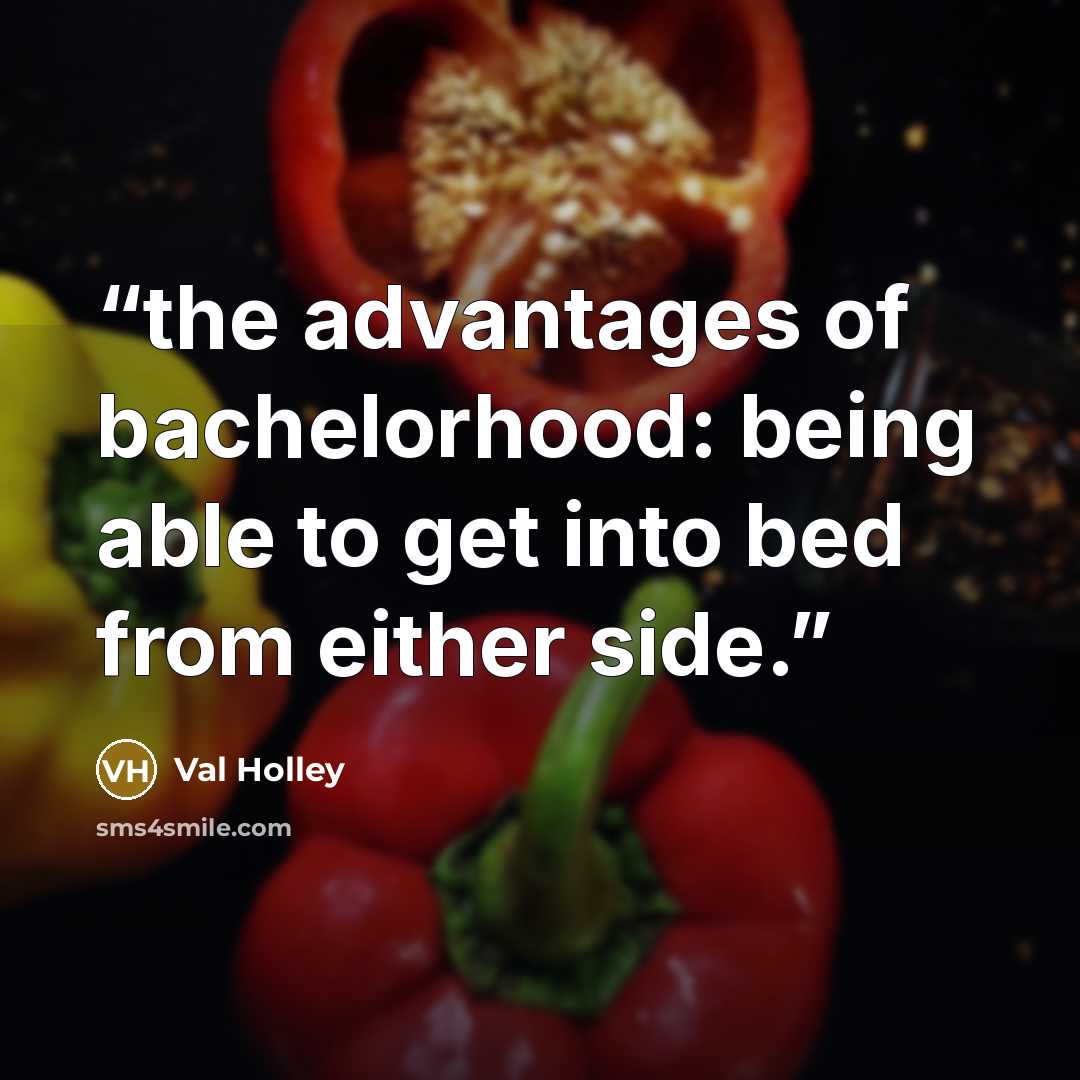 “the advantages of bachelorhood: being able to get into bed from either side.” quote by Val Holley