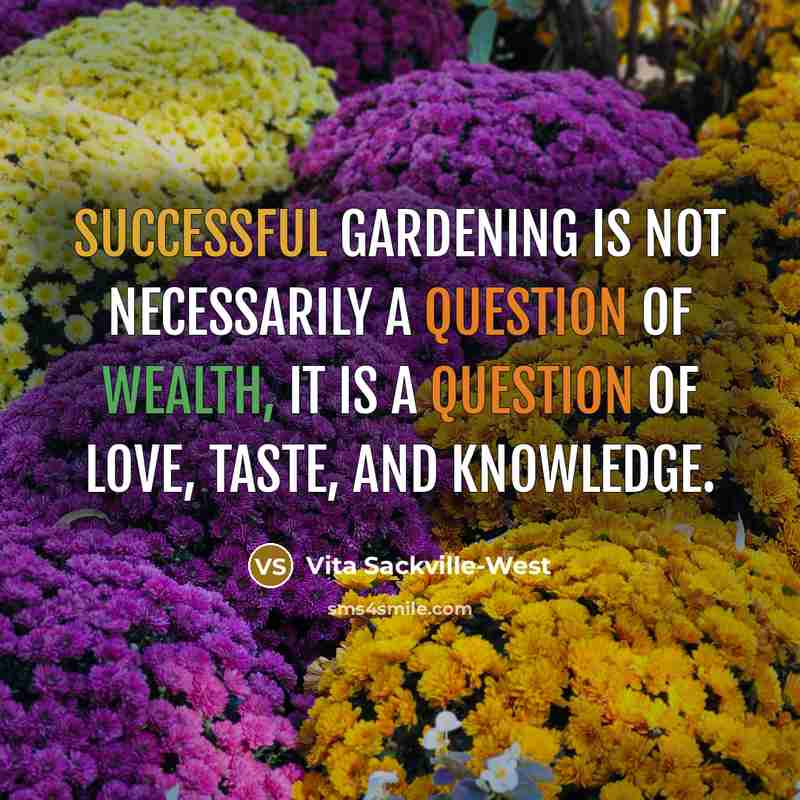 “Successful gardening is not necessarily a question of wealth, it is a question of love, taste, and knowledge.” quote by Vita Sackville-West