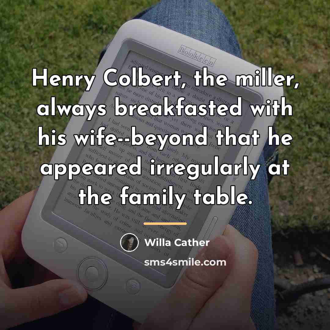 “Henry Colbert, the miller, always breakfasted with his wife--beyond that…” quote by Willa Cather