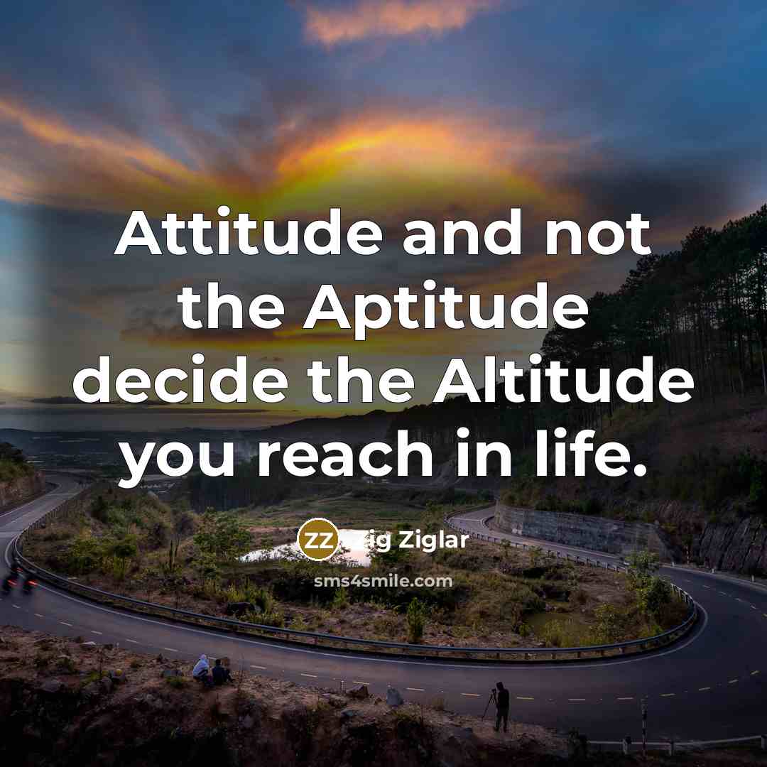 “Attitude and not the Aptitude decide the Altitude you reach…” quote by Zig Ziglar