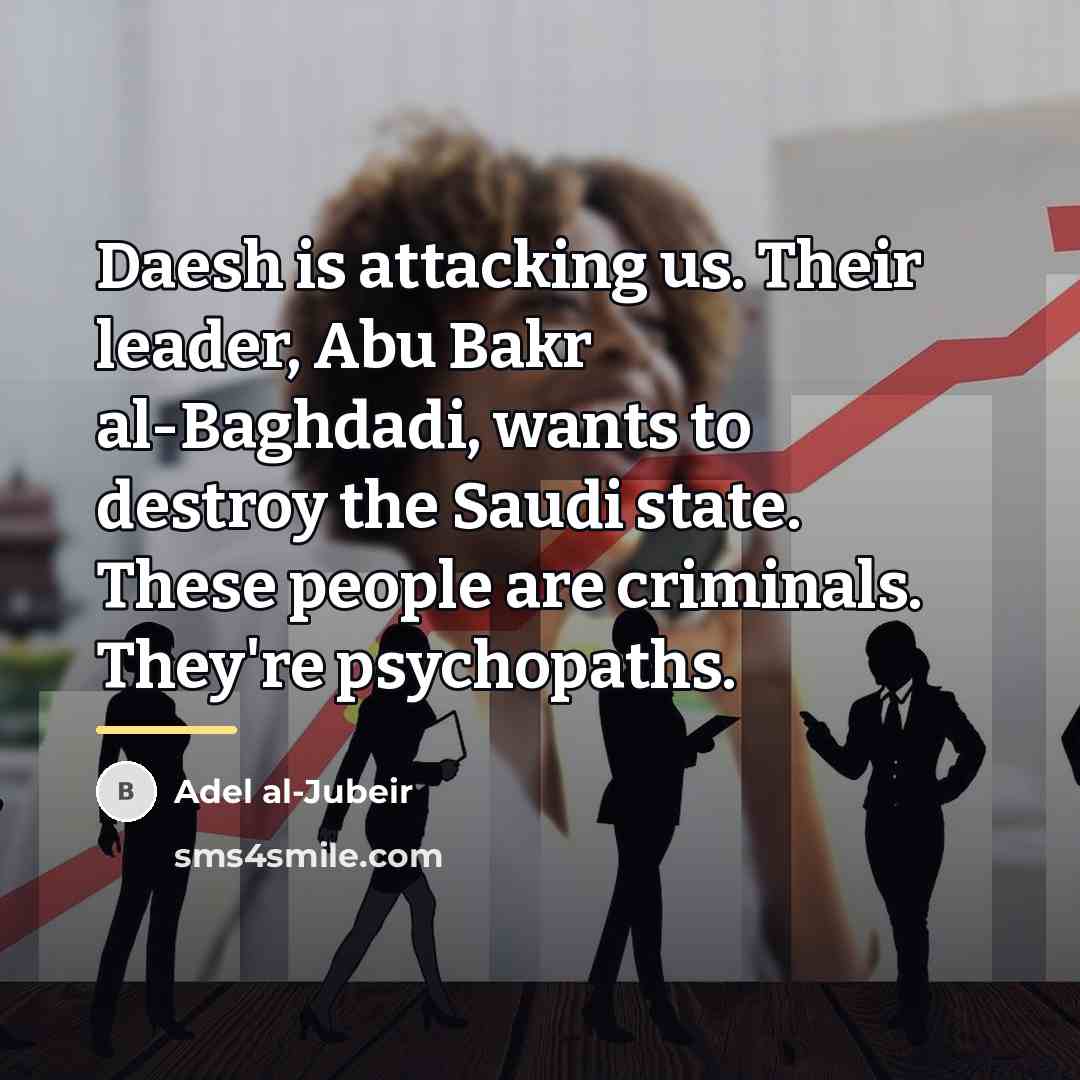 “Daesh is attacking us. Their leader, Abu Bakr al-Baghdadi, wants…” quote by Adel al-Jubeir