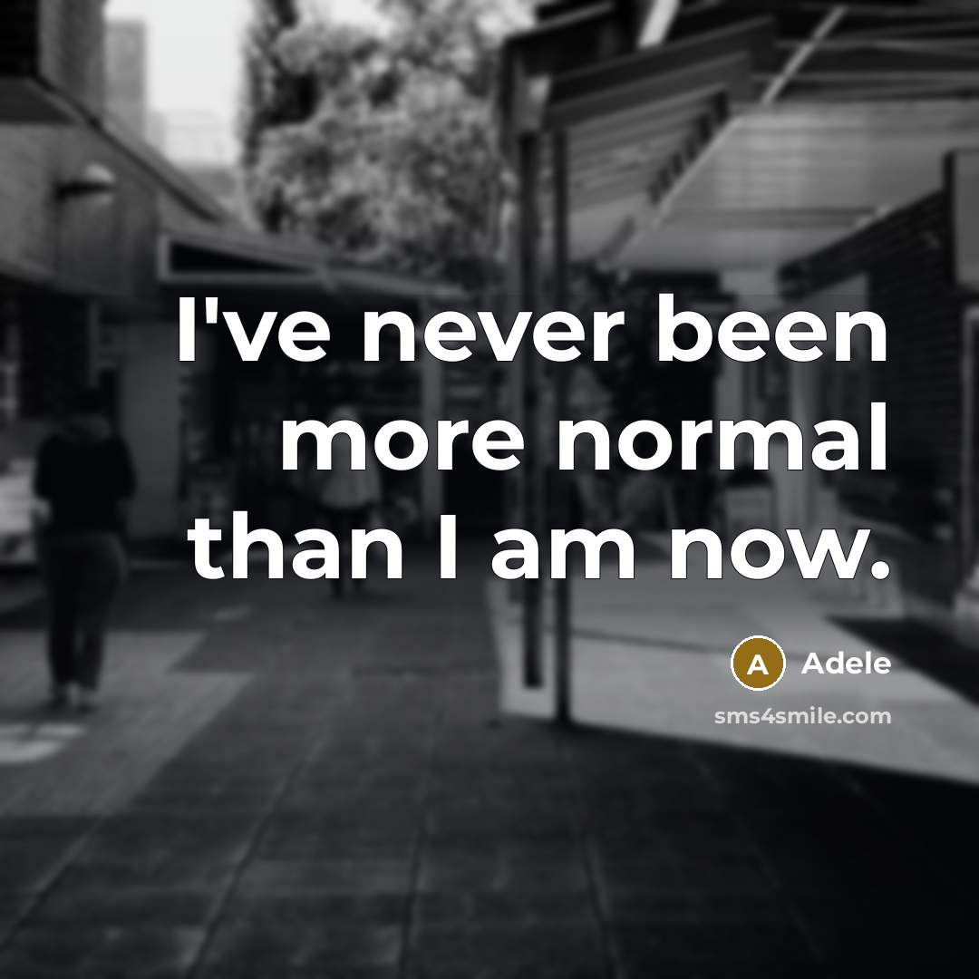 “I've never been more normal than I am now.…” quote by Adele