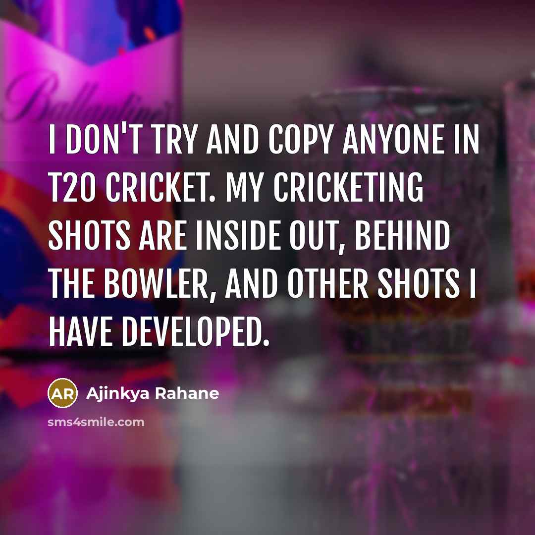 “I don't try and copy anyone in T20 cricket. My…” quote by Ajinkya Rahane