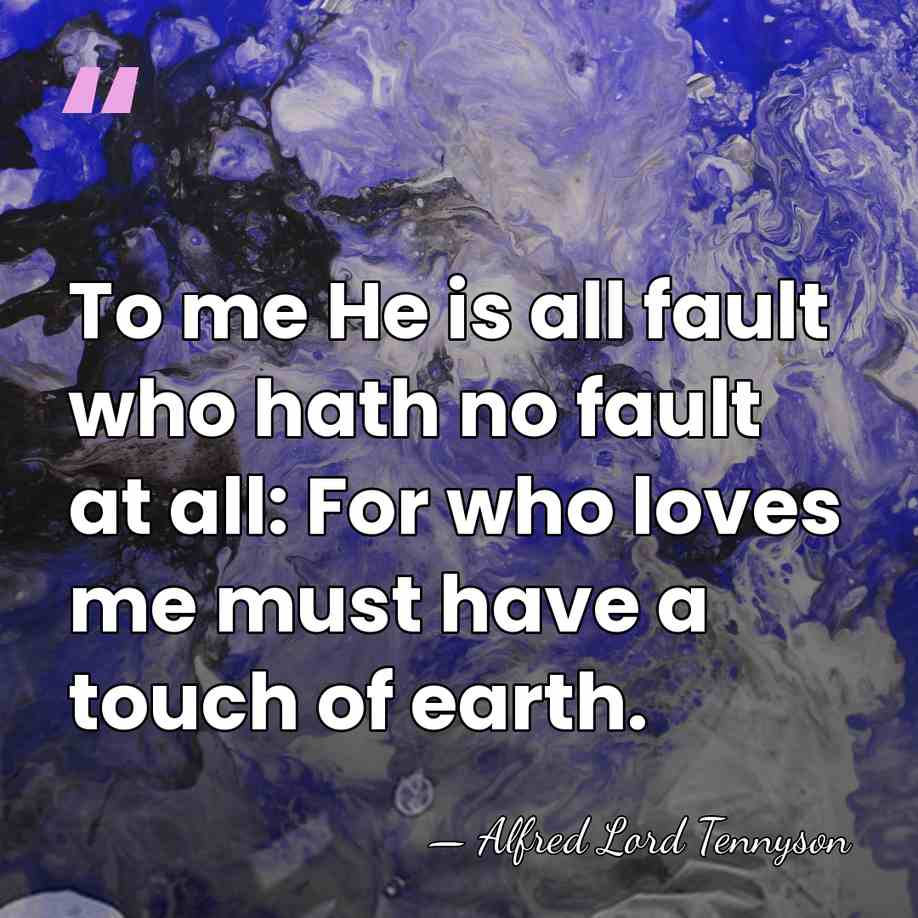 To me He is all fault who hath no fault at all:&hellip; - Alfred Lord Tennyson