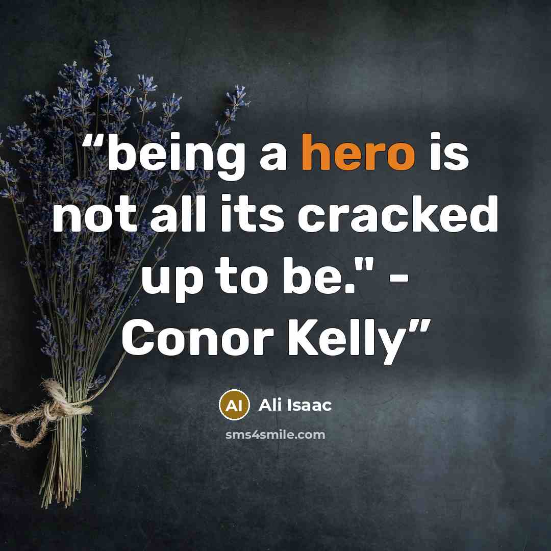 “being a hero is not all its cracked up to be." - Conor Kelly” quote by Ali Isaac