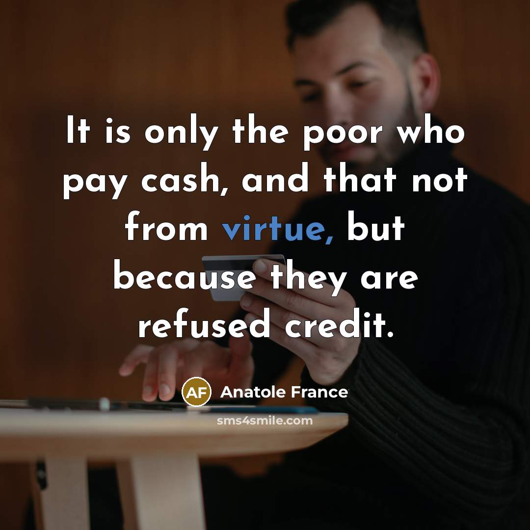 “It is only the poor who pay cash, and that…” quote by Anatole France