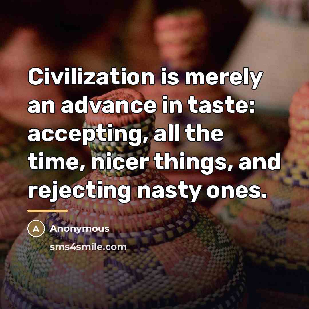 “Civilization is merely an advance in taste: accepting, all the…” quote by Anonymous