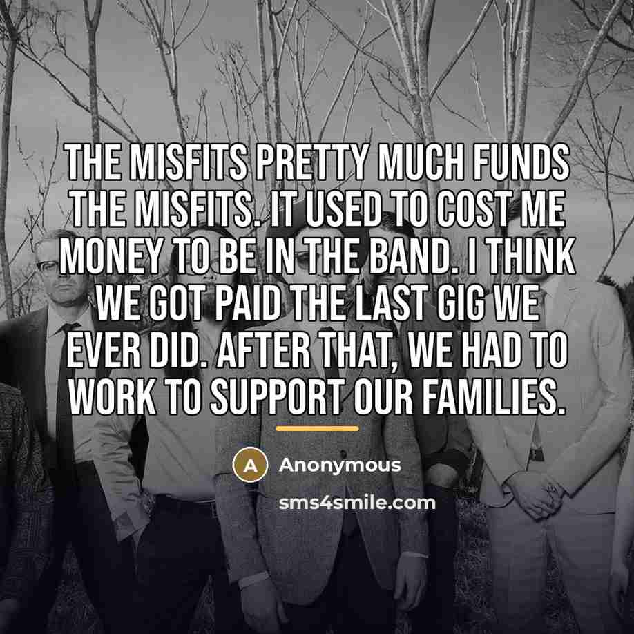“The Misfits pretty much funds the Misfits. It used to…” quote by Anonymous