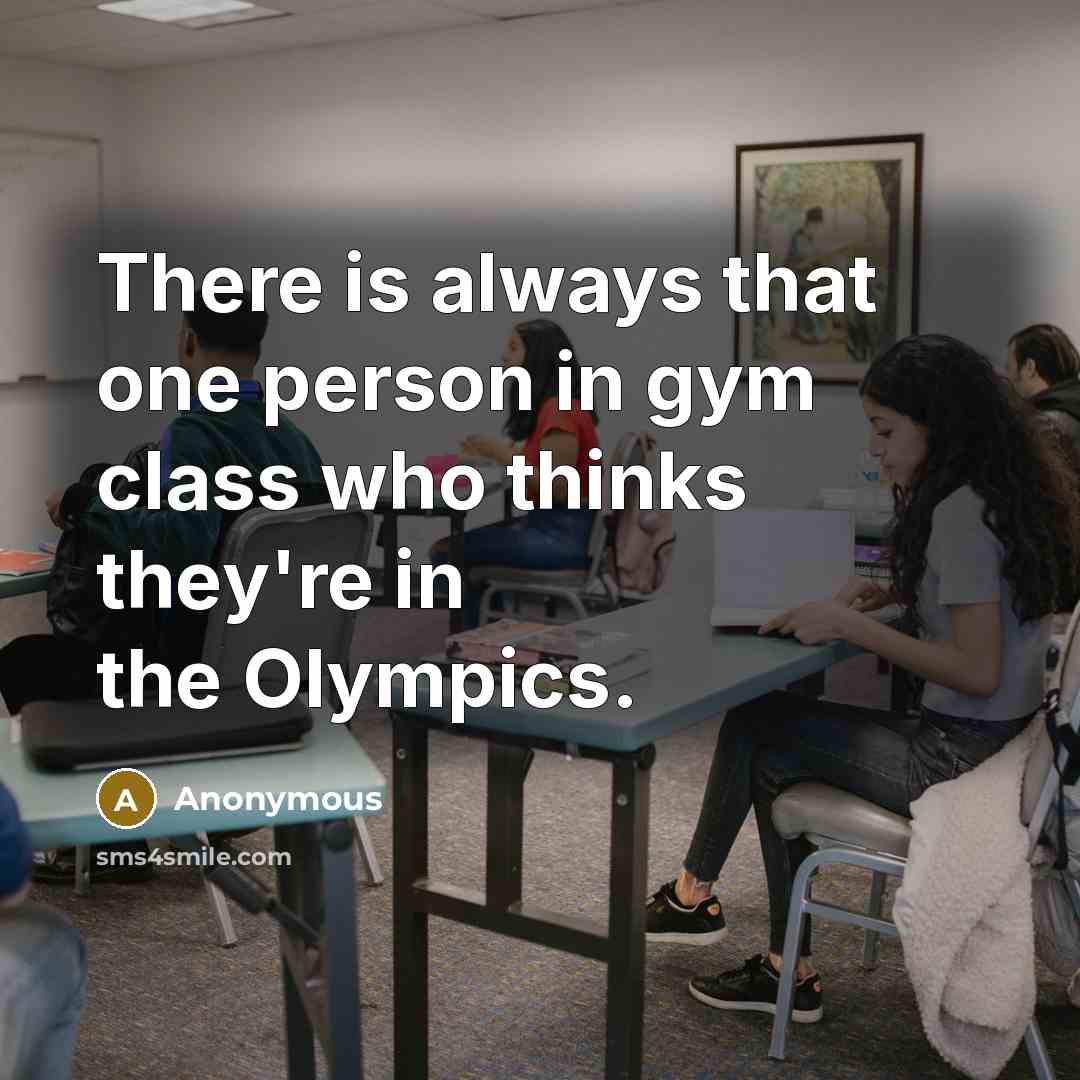 “There is always that one person in gym class who…” quote by Anonymous