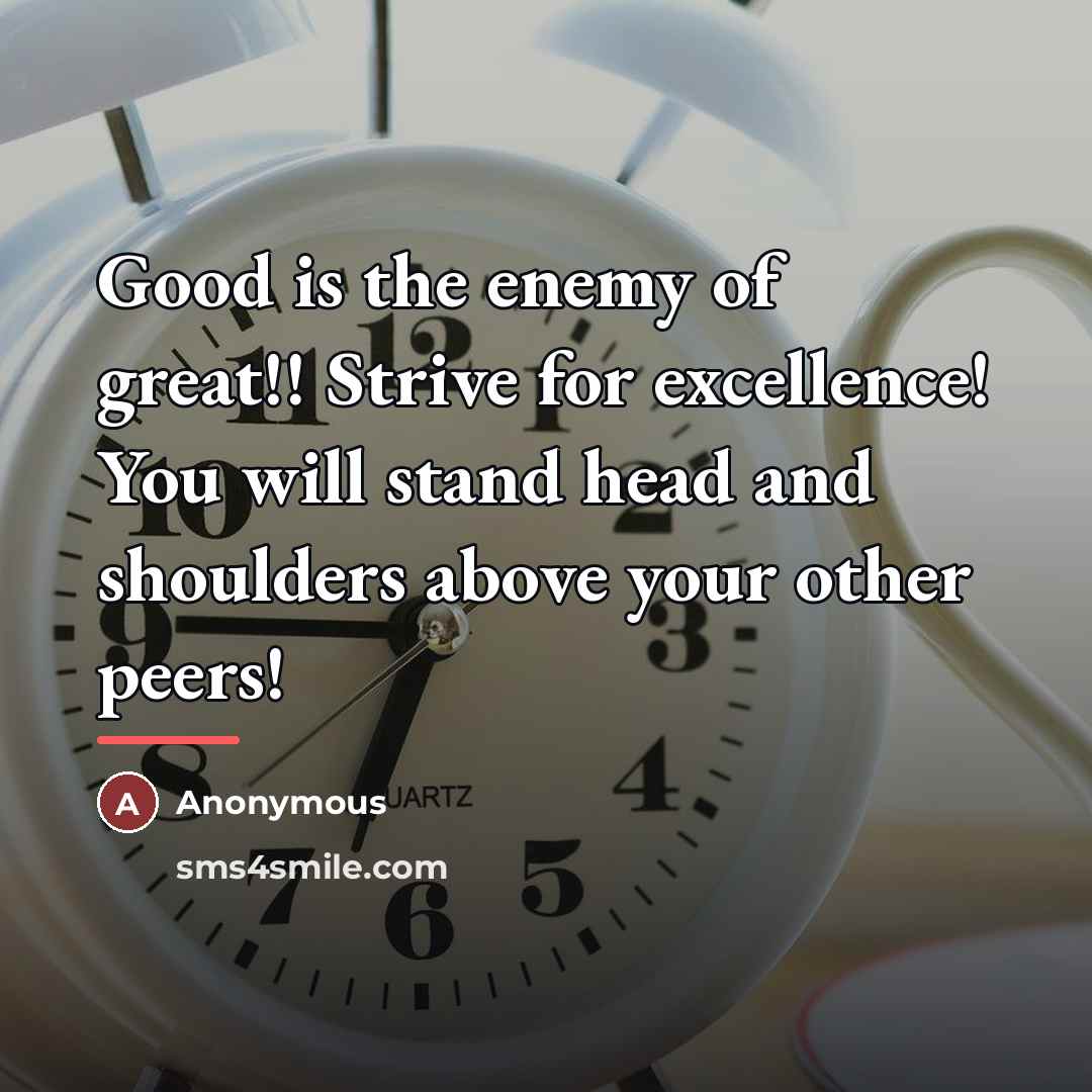 “Good is the enemy of great!! Strive for excellence! You…” quote by Anonymous