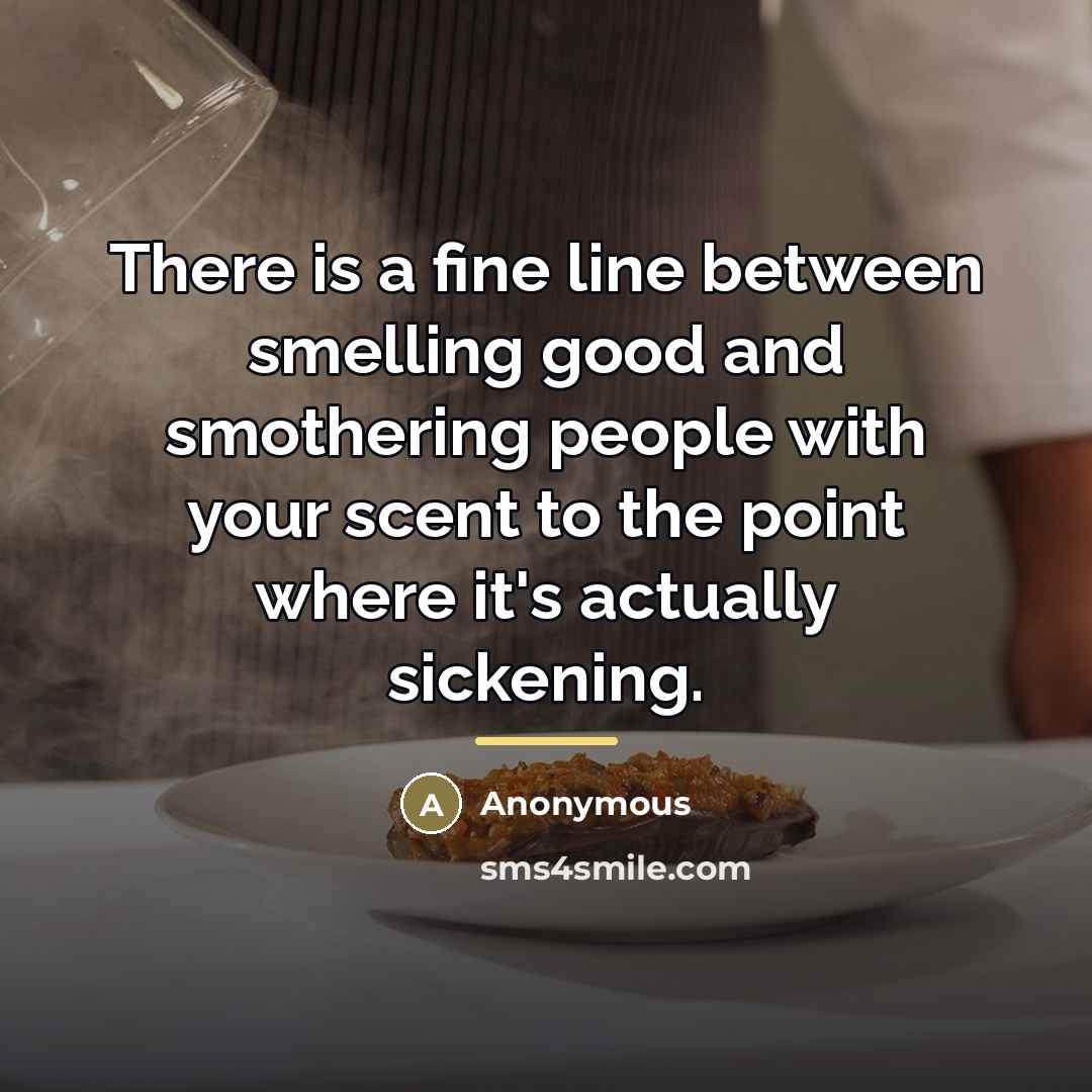 “There is a fine line between smelling good and smothering…” quote by Anonymous